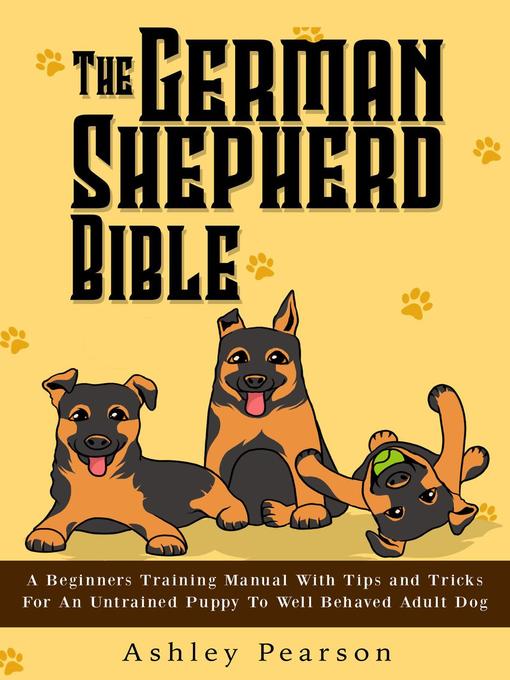 Title details for The German Shepherd Bible--A Beginners Training Manual With Tips and Tricks For an Untrained Puppy to Well Behaved Adult Dog by Ashley Pearson - Available